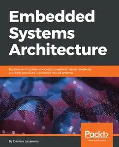 Embedded Systems Architecture: Explore architectural concepts, pragmatic design patterns, and best practices to produce...