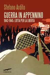 Stefano Ardito - Guerra in Appennino. 1943-1945: lotta per la libertà