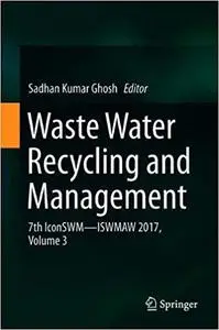 Waste Water Recycling and Management: 7th IconSWM ̶̶ ISWMAW 2017, Volume 3