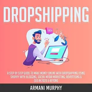 «Dropshipping: A Step by Step Guide to Make Money Online With Dropshipping Using Shopify With Blogging, Social Media Mar