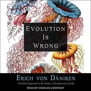 Evolution Is Wrong: A Radical Approach to the Origin and Transformation of Life [Audiobook]