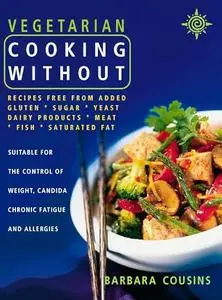 Vegetarian Cooking Without: All recipes free from added gluten, sugar, yeast, dairy produce, meat, fish and saturated fat