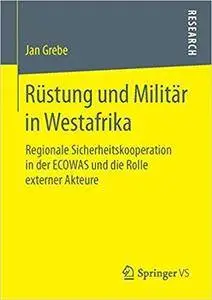 Rüstung und Militär in Westafrika: Regionale Sicherheitskooperation in der ECOWAS und die Rolle externer Akteure