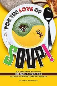 For the Love of Soup!: An Exclusive Bunch of 30 Soup Recipes Selected from Different Cuisines