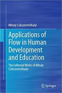 Applications of Flow in Human Development and Education: The Collected Works of Mihaly Csikszentmihalyi