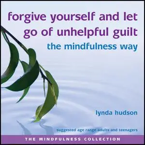 «Forgive Yourself and Let Go of Unhelpful Guilt» by Lynda Hudson