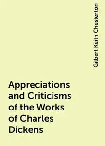 «Appreciations and Criticisms of the Works of Charles Dickens» by Gilbert Keith Chesterton