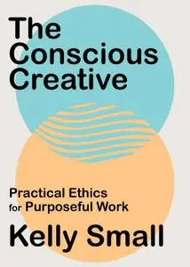 The Conscious Creative: Practical Ethics for Purposeful Work