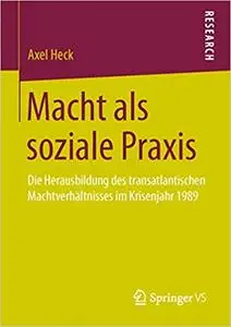 Macht als soziale Praxis: Die Herausbildung des transatlantischen Machtverhältnisses im Krisenjahr 1989