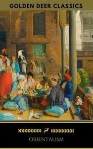 «Orientalism: A Selection Of Classic Orientalist Paintings And Writings (Golden Deer Classics)» by Golden Deer Classics,