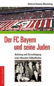 Der FC Bayern und seine Juden: Aufstieg und Zerschlagung einer liberalen Fußballkultur