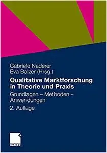 Qualitative Marktforschung in Theorie und Praxis: Grundlagen, Methoden und Anwendungen