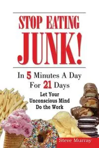 «Stop Eating Junk Food in 5 Minutes a Day for 21 Days Let Your Sub-Mind Do The Work» by Steven Murray