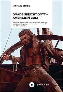 Gnade spricht Gott – Amen mein Colt: Motive, Symbolik und religiöse Bezüge im Italowestern