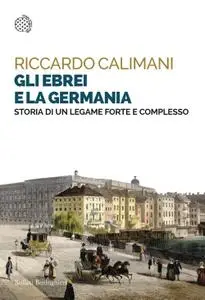 Riccardo Calimani - Gli ebrei e la Germania. Storia di un legame forte e complesso