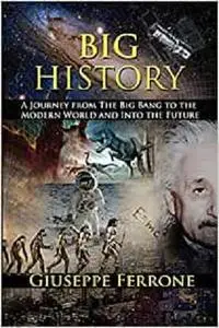 Big History - A Journey From The Big Bang To The Modern World And Into The Future