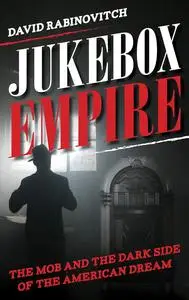 Jukebox Empire: The Mob and the Dark Side of the American Dream