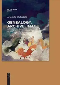 Genealogy, Archive, Image: Interpreting Dynastic History in Western India, C. 1090-2016