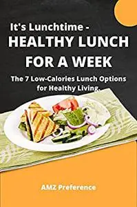 IT'S LUNCHTIME - HEALTHY LUNCH FOR A WEEK: The 7 Low-Calories Lunch Options for Healthy Living.