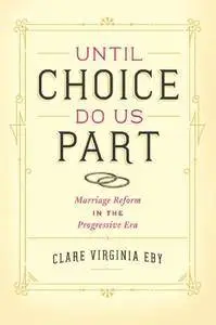 Until Choice Do Us Part: Marriage Reform in the Progressive Era