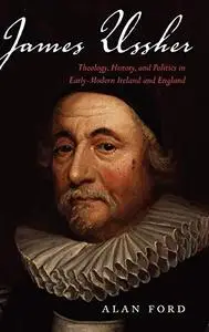 James Ussher: Theology, History, and Politics in Early-Modern Ireland and England