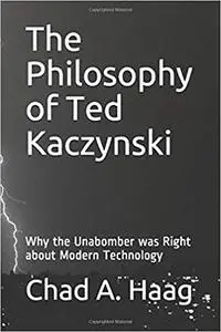 The Philosophy of Ted Kaczynski: Why the Unabomber was Right about Modern Technology