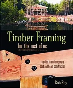 Timber Framing for the Rest of Us: A Guide to Contemporary Post and Beam Construction