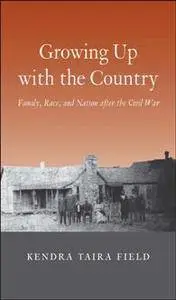 Growing Up with the Country : Family, Race, and Nation After the Civil War