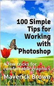 100 Simple Tips for Working with Photoshop: A few tricks for comfortable graphics