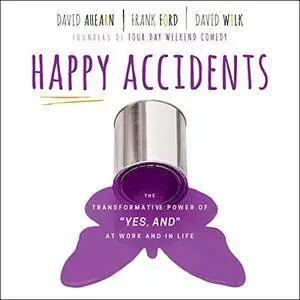 Happy Accidents: The Transformative Power of Yes, And at Work and in Life [Audiobook]