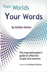 Their worlds Your Words: The Hypnotherapist's Guide to Effective Scripts and Sessions