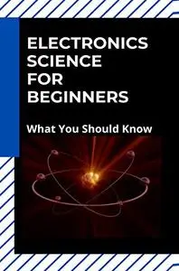 Electronics Science For Beginners: What You Should Know