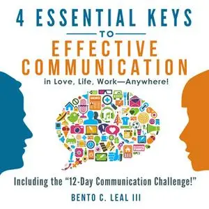 «4 Essential Keys to Effective Communication in Love, Life, Work--Anywhere!» by Bento C. Leal III