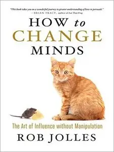 How to Change Minds: The Art of Influence without Manipulation
