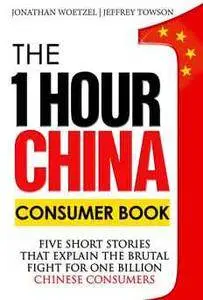 The One Hour China Consumer Book: Five Short Stories That Explain the Brutal Fight for One Billion Consumers