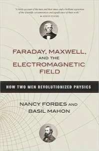 Faraday, Maxwell, and the Electromagnetic Field: How Two Men Revolutionized Physics