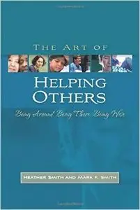 The Art of Helping Others: Being Around, Being There, Being Wise