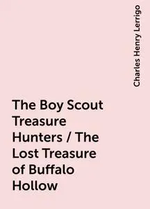 «The Boy Scout Treasure Hunters / The Lost Treasure of Buffalo Hollow» by Charles Henry Lerrigo