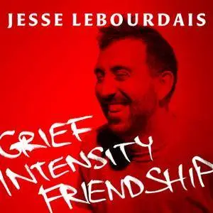 Jesse LeBourdais - Grief Intensity Friendship (2017)