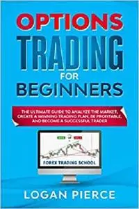 Options Trading for Beginners: The Ultimate Guide to Analyze the Market, Create a Winning Trading Plan, Be Profitable
