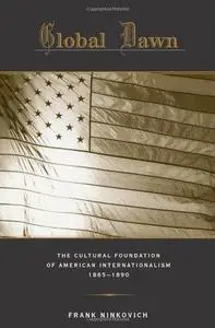 Global Dawn: The Cultural Foundation of American Internationalism, 1865-1890