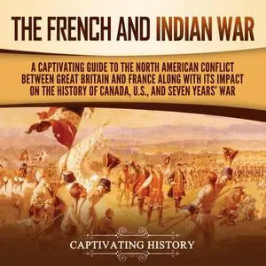 The French and Indian War: A Captivating Guide to the North American Conflict between Great Britain and France [Audiobook]
