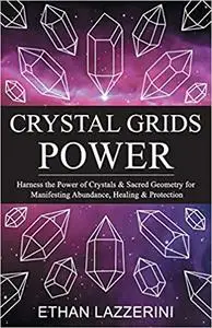Crystal Grids Power: Harness The Power of Crystals and Sacred Geometry for Manifesting Abundance, Healing and Protection