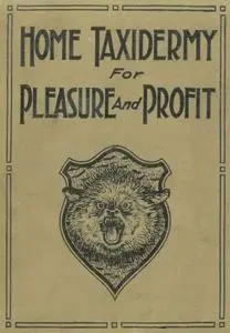 «Home Taxidermy for Pleasure and Profit / A Guide for Those Who Wish to Prepare and Mount Animals, Birds, Fish, Reptiles