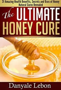 Natural Cures: The Ultimate Honey Cure: 31 Amazing Health Benefits, secrets and uses of honey natural cures revealed