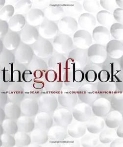 The Golf Book: The Players / The Gear / The Strokes / The Courses / The Championships
