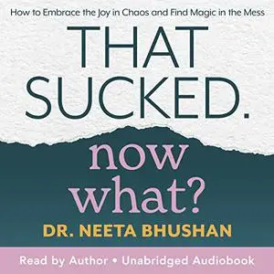 That Sucked, Now What?: How to Embrace the Joy in Chaos and Find Magic in the Mess [Audiobook]