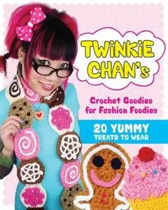Twinkie Chan's Crochet Goodies for Fashion Foodies: 20 Yummy Treats to Wear