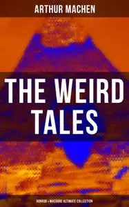 «The Weird Tales – Horror & Macabre Ultimate Collection» by Arthur Machen