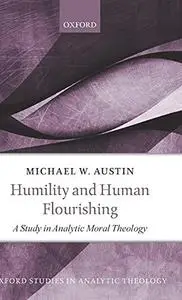 Humility and Human Flourishing : A Study in Analytic Moral Theology